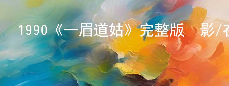 陳祝軍發布1990《一眉道姑》完整版電影/在線觀看/百度云-美劇天堂